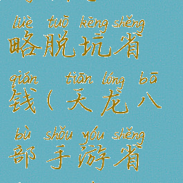 天龙八部手游新手攻略脱坑省钱(天龙八部手游省钱打造攻略)