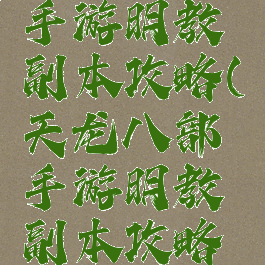 天龙八部手游明教副本攻略(天龙八部手游明教副本攻略大全)