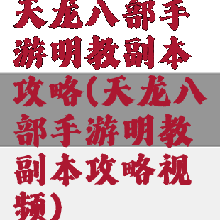 天龙八部手游明教副本攻略(天龙八部手游明教副本攻略视频)