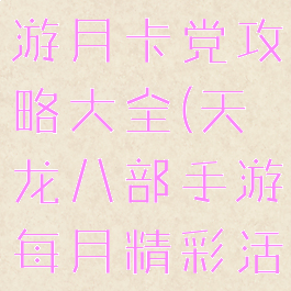 天龙八部手游月卡党攻略大全(天龙八部手游每月精彩活动)