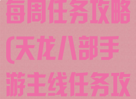 天龙八部手游每周任务攻略(天龙八部手游主线任务攻略)
