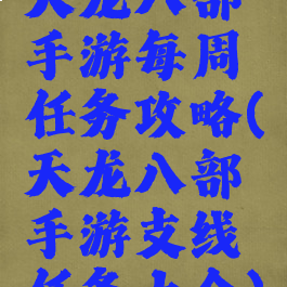 天龙八部手游每周任务攻略(天龙八部手游支线任务大全)