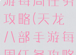 天龙八部手游每周任务攻略(天龙八部手游每周任务攻略最新)