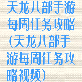 天龙八部手游每周任务攻略(天龙八部手游每周任务攻略视频)