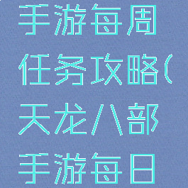 天龙八部手游每周任务攻略(天龙八部手游每日任务)
