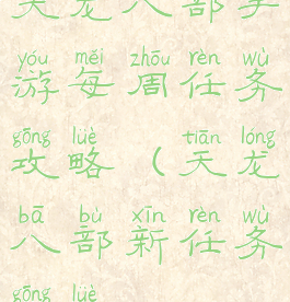 天龙八部手游每周任务攻略(天龙八部新任务攻略)