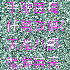 天龙八部手游每周任务攻略(天龙八部端游每天必做任务)