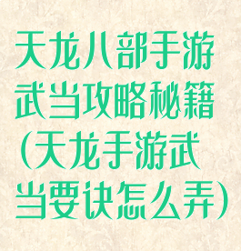 天龙八部手游武当攻略秘籍(天龙手游武当要诀怎么弄)