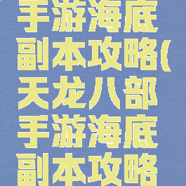 天龙八部手游海底副本攻略(天龙八部手游海底副本攻略图)
