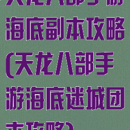 天龙八部手游海底副本攻略(天龙八部手游海底迷城团本攻略)