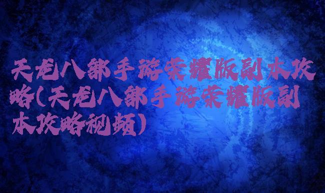 天龙八部手游荣耀版副本攻略(天龙八部手游荣耀版副本攻略视频)