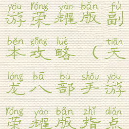 天龙八部手游荣耀版副本攻略(天龙八部手游荣耀版指点)