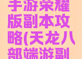 天龙八部手游荣耀版副本攻略(天龙八部端游副本攻略)