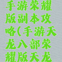 天龙八部手游荣耀版副本攻略(手游天龙八部荣耀版天龙攻略)