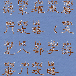 天龙八部手游荣耀版唐门攻略(天龙八部手游唐门攻略最新)