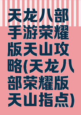 天龙八部手游荣耀版天山攻略(天龙八部荣耀版天山指点)