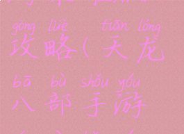 天龙八部手游荣耀版攻略(天龙八部手游荣耀版游戏攻略)