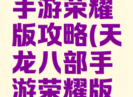 天龙八部手游荣耀版攻略(天龙八部手游荣耀版攻略武当)