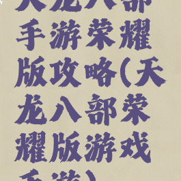 天龙八部手游荣耀版攻略(天龙八部荣耀版游戏手游)