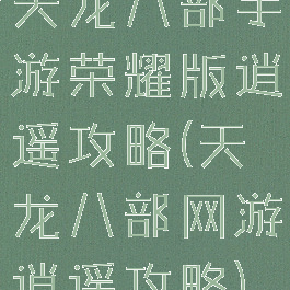 天龙八部手游荣耀版逍遥攻略(天龙八部网游逍遥攻略)