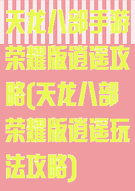 天龙八部手游荣耀版逍遥攻略(天龙八部荣耀版逍遥玩法攻略)