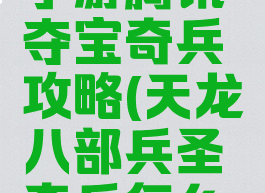 天龙八部手游腾讯夺宝奇兵攻略(天龙八部兵圣奇兵怎么刷)