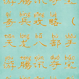 天龙八部手游腾讯夺宝奇兵攻略(天龙八部手游腾讯夺宝奇兵攻略图)