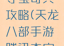 天龙八部手游腾讯夺宝奇兵攻略(天龙八部手游腾讯夺宝奇兵攻略视频)