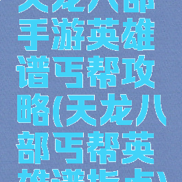 天龙八部手游英雄谱丐帮攻略(天龙八部丐帮英雄谱指点)