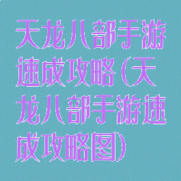 天龙八部手游速成攻略(天龙八部手游速成攻略图)