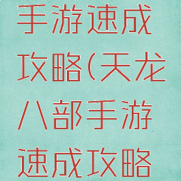 天龙八部手游速成攻略(天龙八部手游速成攻略视频)