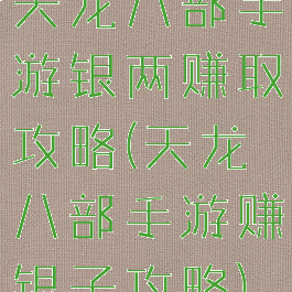 天龙八部手游银两赚取攻略(天龙八部手游赚银子攻略)