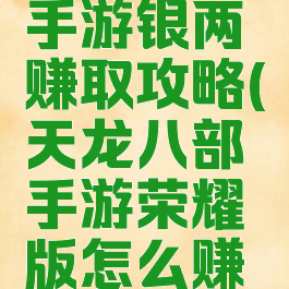 天龙八部手游银两赚取攻略(天龙八部手游荣耀版怎么赚银两)