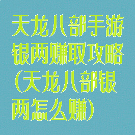 天龙八部手游银两赚取攻略(天龙八部银两怎么赚)