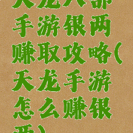 天龙八部手游银两赚取攻略(天龙手游怎么赚银两)