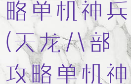 天龙八部攻略单机神兵(天龙八部攻略单机神兵搭配)