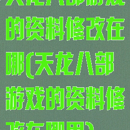 天龙八部游戏的资料修改在哪(天龙八部游戏的资料修改在哪里)