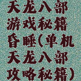 天龙八部游戏秘籍昏睡(单机天龙八部攻略秘籍)