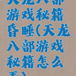天龙八部游戏秘籍昏睡(天龙八部游戏秘籍怎么弄)