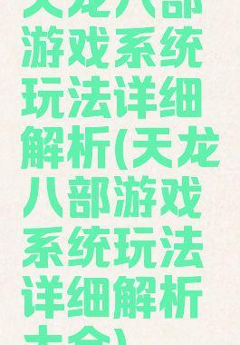 天龙八部游戏系统玩法详细解析(天龙八部游戏系统玩法详细解析大全)