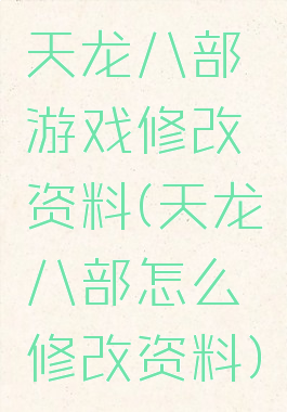 天龙八部游戏修改资料(天龙八部怎么修改资料)
