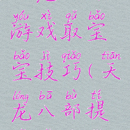 天龙八部游戏取宝宝技巧(天龙八部提宝宝技巧)
