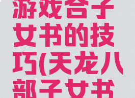 天龙八部游戏合子女书的技巧(天龙八部子女书怎么合)
