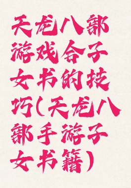 天龙八部游戏合子女书的技巧(天龙八部手游子女书籍)