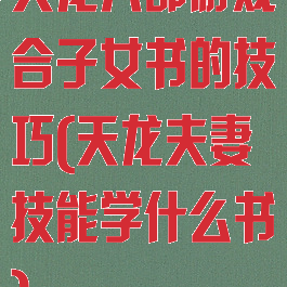 天龙八部游戏合子女书的技巧(天龙夫妻技能学什么书)
