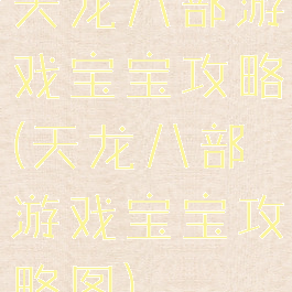 天龙八部游戏宝宝攻略(天龙八部游戏宝宝攻略图)