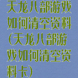 天龙八部游戏如何清空资料(天龙八部游戏如何清空资料卡)