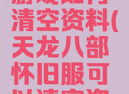 天龙八部游戏如何清空资料(天龙八部怀旧服可以清空资料吗)