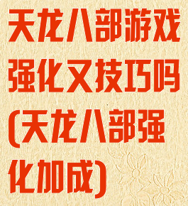 天龙八部游戏强化又技巧吗(天龙八部强化加成)