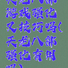 天龙八部游戏强化又技巧吗(天龙八部强化有用吗)